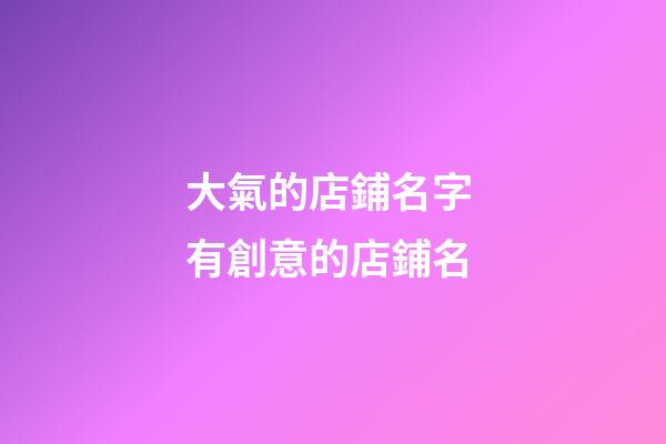 大氣的店鋪名字 有創意的店鋪名